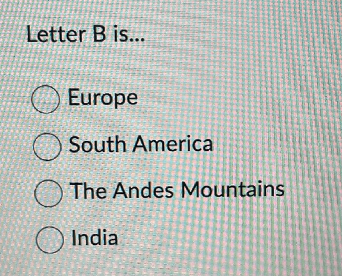 Letter B is...
Europe
South America
The Andes Mountains
India
