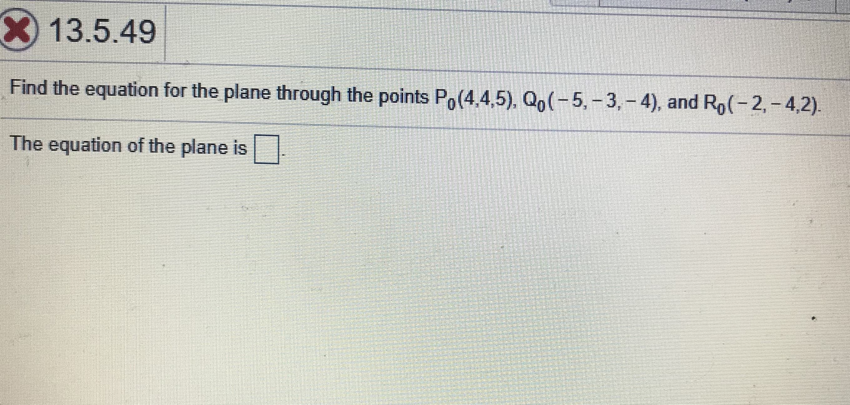 Find the equation for the plane through the points Po(4.4,5), Qo(-5,-3,- 4), and Ro(-2,- 4,2).
The equation of the plane is
