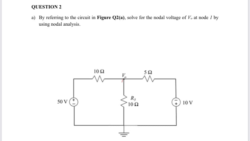 QUESTION 2
a) By referring to the circuit in Figure Q2(a), solve for the nodal voltage of V. at node 1 by
using nodal analysis.
10 2
50 V (t
R3
´ 10 2
10 V
두
