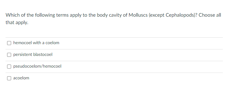 Which of the following terms apply to the body cavity of Molluscs (except Cephalopods)? Choose all
that apply.
O hemocoel with a coelom
persistent blastocoel
O pseudocoelom/hemocoel
acoelom
