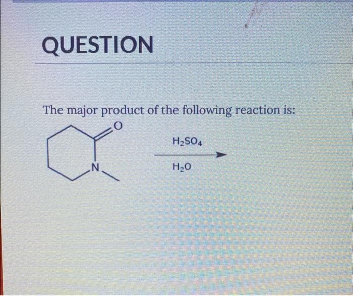QUESTION
The major product of the following reaction is:
:0
N
H₂SO4
H₂O