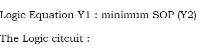 Logic Equation Y1 : minimum SOP (Y2)
The Logic citcuit :