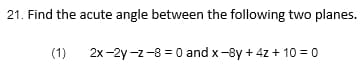 21. Find the acute angle between the following two planes.
(1)
2x-2y-z-8-0 and x-8y+4z + 10 = 0