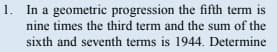 1. In a geometric progression the fifth term is
nine times the third term and the sum of the
sixth and seventh terms is 1944. Determine