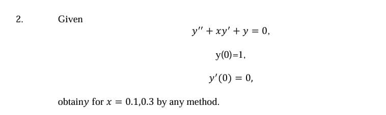 2.
Given
y" + xy' + y = 0,
y(0)=1,
y'(0) = 0,
obtainy for x
= 0.1,0.3 by any method.