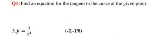 Ql: Find an equation for the tangent to the curve at the given point.
3.y =
(-2,-1/8)

