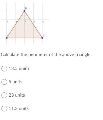 Calculate the perimeter of the above triangle.
13.5 unira
O 5 units
O 23 units
O 11.2 units
