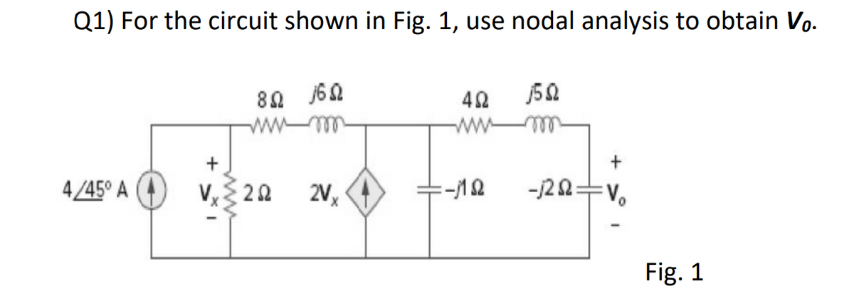 Q1) For the circuit shown in Fig. 1, use nodal analysis to obtain Vo.
4/45° A
80 160
wwwm
+
V, ≤2Q2
2Vx
452
www
=-182
j5Q
+
-/222=V₂
Fig. 1