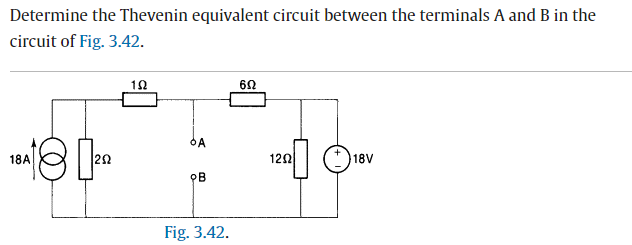 Determine the Thevenin equivalent circuit between the terminals A and B in the
circuit of Fig. 3.42.
BA18 [²02
292
192
ÓA
ов
Fig. 3.42.
602
1202
18V
