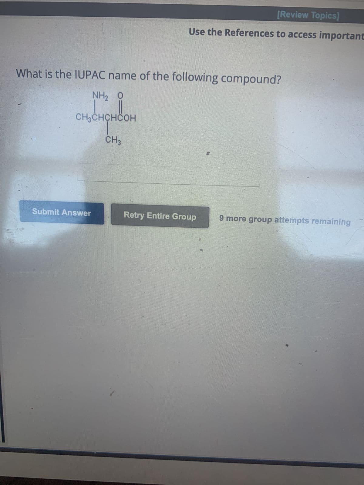 What is the IUPAC name of the following compound?
NH, ọ
CH₂CHCHCOH
CH3
Submit Answer
[Review Topics]
Use the References to access important
125552120
Retry Entire Group
9 more group attempts remaining