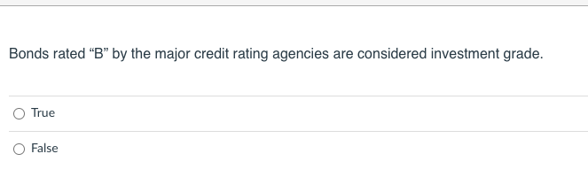 Bonds rated "B" by the major credit rating agencies are considered investment grade.
True
False