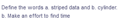 Define the words a. striped data and b. cylinder.
b. Make an effort to find time
