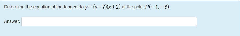 Determine the equation of the tangent to y= (x-7)(x+2) at the point P(– 1,-8).
Answer:
