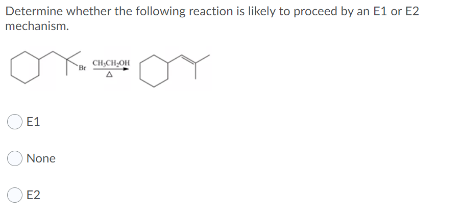 Determine whether the following reaction is likely to proceed by an E1 or E2
mechanism.
CH;CH;OH
Br
E1
None
E2
