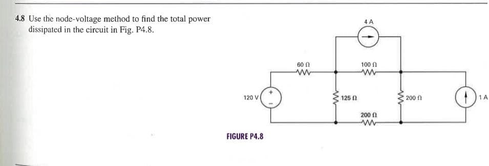 4.8 Use the node-voltage method to find the total power
dissipated in the circuit in Fig. P4.8.
120 V
FIGURE P4.8
60
www
1250
4 A
100
200 (
www
200
1 A