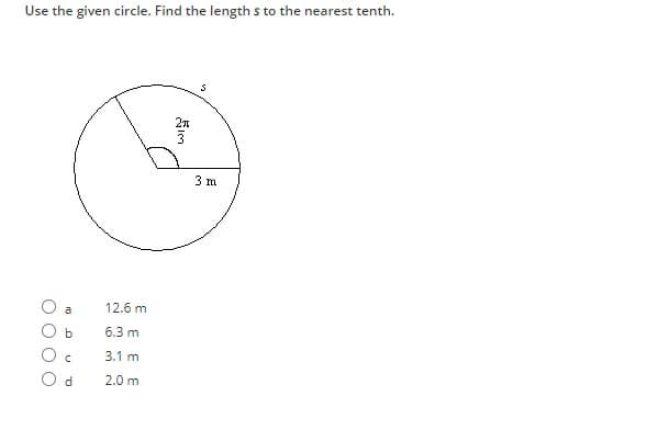 Use the given circle. Find the length s to the nearest tenth.
U O
OO
10
a
b
n
d
12.6 m
6.3 mi
3.1 mi
2.0 m
21
สเต
3 m