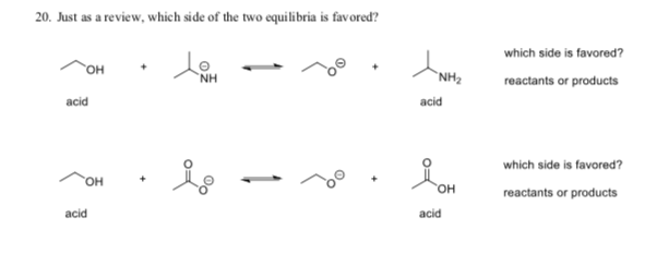 20. Just as a review, which side of the two equilibria is favored?
which side is favored?
он
`NH2
NH
reactants or products
acid
acid
which side is favored?
Он
Он
reactants or products
acid
acid
