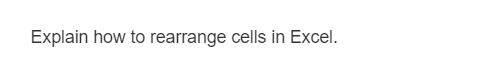 Explain how to rearrange cells in Excel.