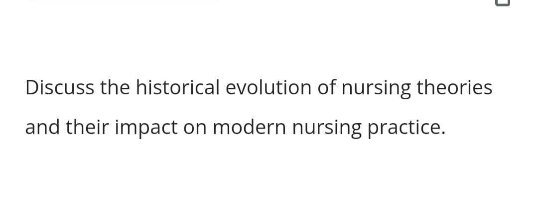 ]
Discuss the historical evolution of nursing theories
and their impact on modern nursing practice.
