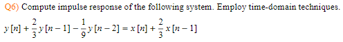 Q6) Compute impulse response of the following system. Employ time-domain techniques.
2
y[m] + } y[n− 1] − } y[n−2] = x[n] + }x[n− 1]