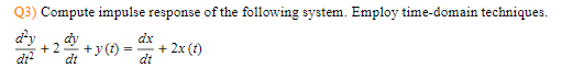 Q3) Compute impulse response of the following system. Employ time-domain techniques.
dx
d'y dy
+2
dt
=
+y(t) = +2x(t)
dt