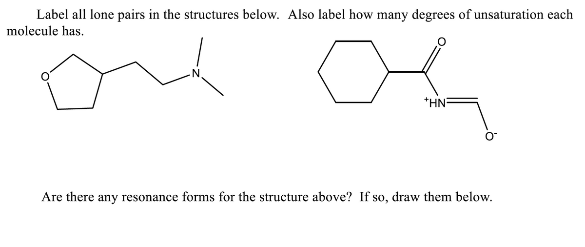 Label all lone pairs in the structures below. Also label how many degrees of unsaturation each
molecule has.
*HN=
Are there any resonance forms for the structure above? If so, draw them below.
