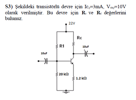 S3) Şekildeki transistörlü devre için Ic=3mA, Væ=1ov
olarak verilmiştir. Bu devre için R. ve Re değerlerini
bulunuz.
22V
Rc
R1
10uF
10uF
20 k2
1.2 ks2
