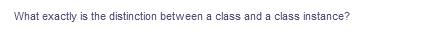 What exactly is the distinction between a class and a class instance?
