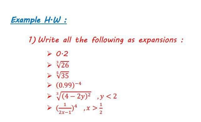 Example H-W :
1) Write all the following as expansions:
> 0.2
> V26
> V35
> (0.99)-4
> (4- 2y)2 y < 2
,x >=
2x-
