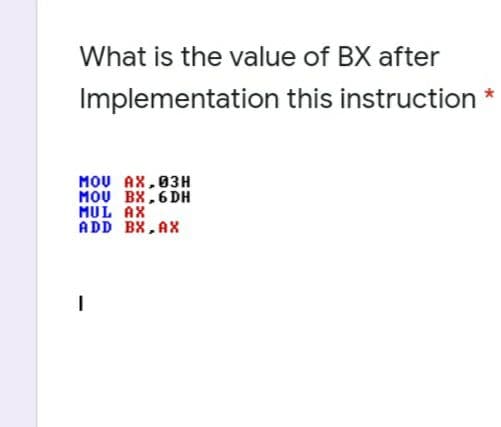 What is the value of BX after
Implementation this instruction
MOU AX,03H
MOU BX,6DH
MUL AX
ADD BX, AX
