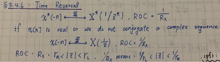 : Time Reversal.
fao
x*('/z*) , ROC
$3.4.6
x*(-n] + $ » =
if xCn] is real or we do not conjugate
X(-n) + X(), ROC= YRu.
ROC Rx : Pq< IZ|<r, Yer means:Yr « !Z| < YTa
Rx.
a complex seguence
1-ON
Rx
