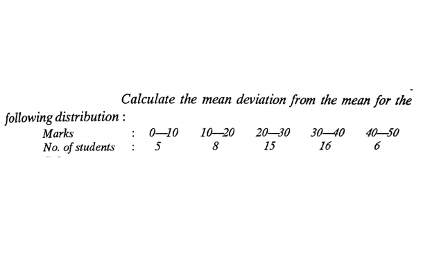 Calculate the mean deviation from the mean for the
following distribution :
Marks
No. of students
: 0–10
20-30
15
10–20
30-40
40-50
:
5
16
6
