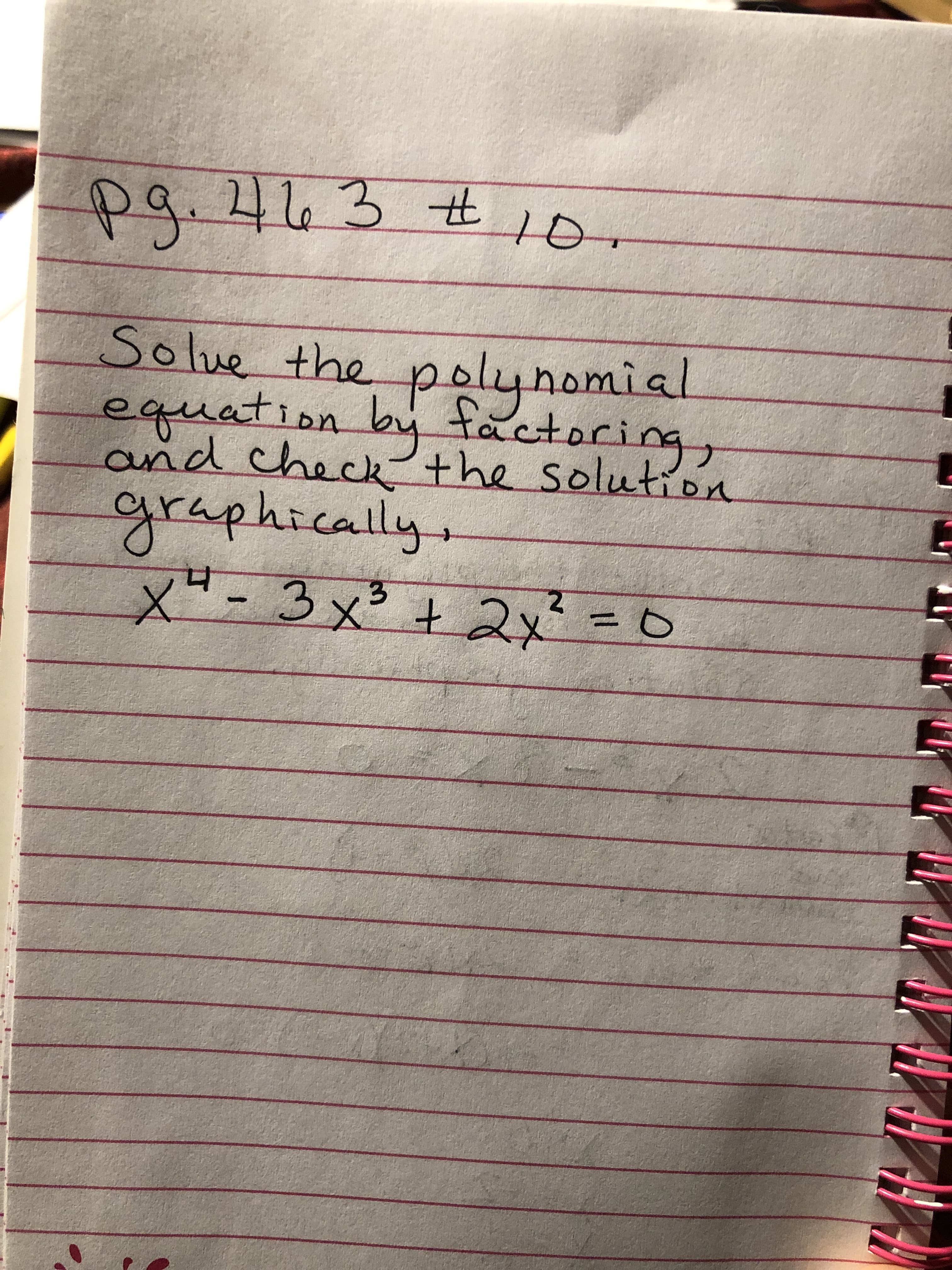 pg.463 #10.
Solue the polynomial
equation by factoring,
and check²the solution
graphically,
X-3x² + 2x=0
চাरप
%3D
