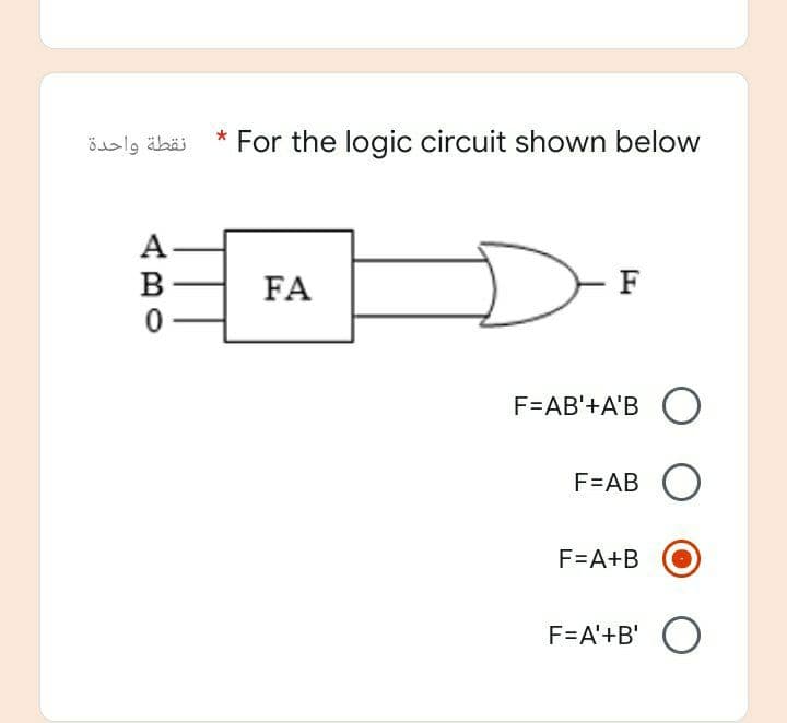 *
نقطة واحدة
For the logic circuit shown below
A
B
FA
F
F=AB'+A'B O
F=AB O
F=A+B
F=A'+B' O
