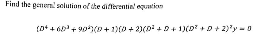 Find the general solution of the differential equation
(D4 + 6D³ +9D²)(D + 1)(D + 2)(D² + D + 1)(D² + D + 2)²y = 0