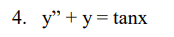 4. y" + y = tanx
