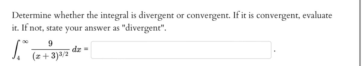 Determine whether the integral is divergent or convergent. If it is convergent, evaluate
it. If not, state your answer as "divergent".
1.00
9
(x+3)³/2
dx =