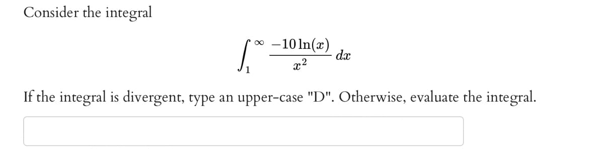 Consider the integral
1°
If the integral is divergent, type an upper-case "D". Otherwise, evaluate the integral.
-10 ln(x)
p2
X
dx