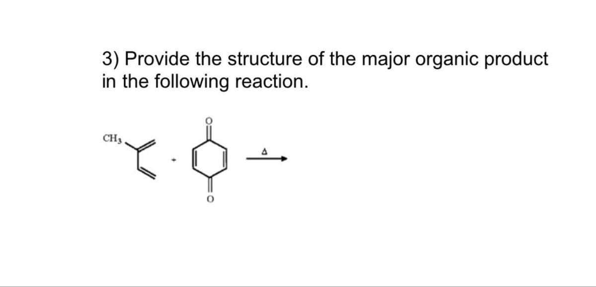 3) Provide the structure of the major organic product
in the following reaction.
CH3
Δ