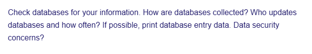 Check databases for your information. How are databases collected? Who updates
databases and how often? If possible, print database entry data. Data security
concerns?