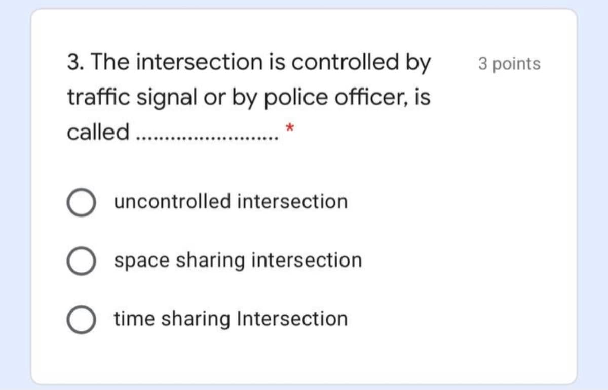 3. The intersection is controlled by
3 points
traffic signal or by police officer, is
called .
uncontrolled intersection
space sharing intersection
time sharing Intersection
