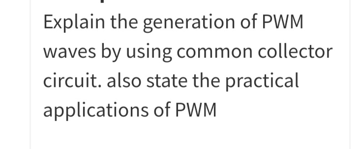 Explain the generation of PWM
waves by using common collector
circuit. also state the practical
applications of PWM
