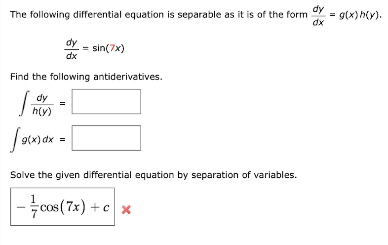 The following differential equation is separable as it is of the form = g(x) h(y).
dy
dx
dy
h(y)
Find the following antiderivatives.
J
191.
Solve the given differential equation by separation of variables.
- cos (7x) + cx
=
dy
dx
g(x) dx =
sin (7x)