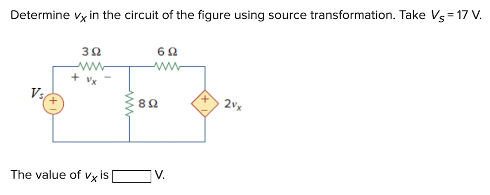 Determine vx in the circuit of the figure using source transformation. Take Vs = 17 V.
Vs
3Ω
www
+ vx
The value of vx is
www
6Ω
892
V.
+
2vx