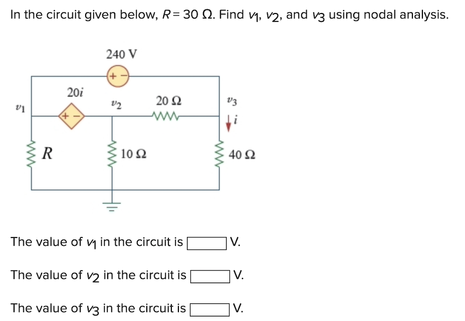 In the circuit given below, R=30 2. Find v₁, v2, and v3 using nodal analysis.
5
VI
ww
R
20i
*
240 V
(+·
22
10 92
20 Ω
W
The value of ₁ in the circuit is
The value of v2 in the circuit is
The value of v3 in the circuit is
V3
40 S2
V.
V.
V.