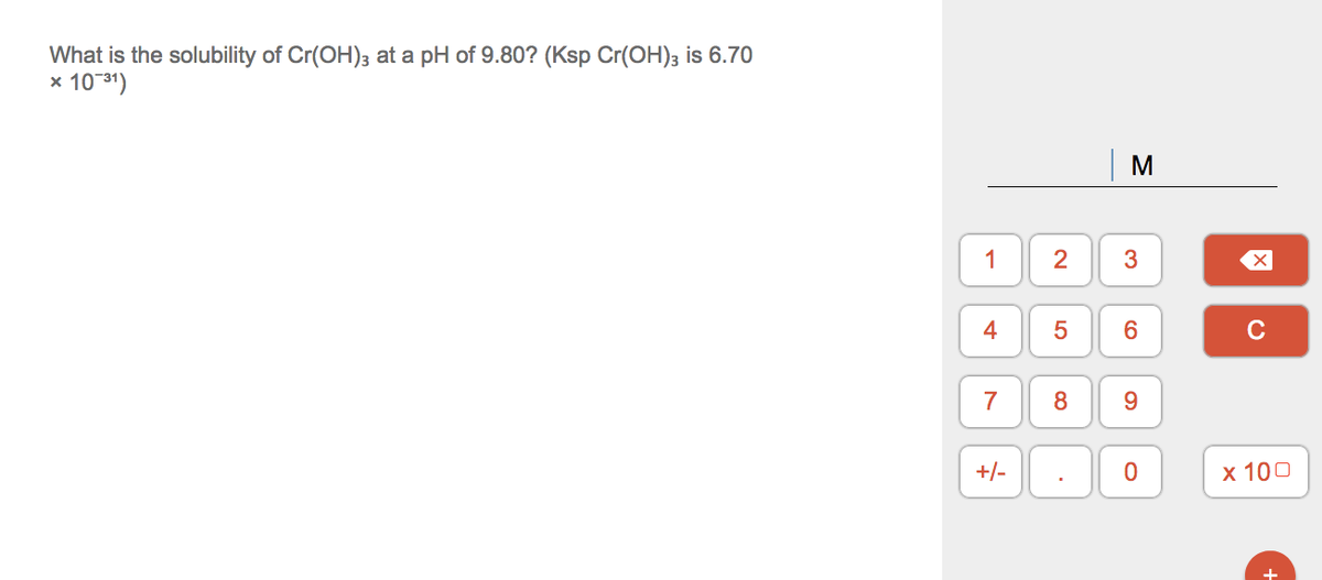 What is the solubility of Cr(OH)3 at a pH of 9.80? (Ksp Cr(OH)3 is 6.70
x 1031)
|M
1
2
3
4
6.
7
8
9.
+/-
х 100
