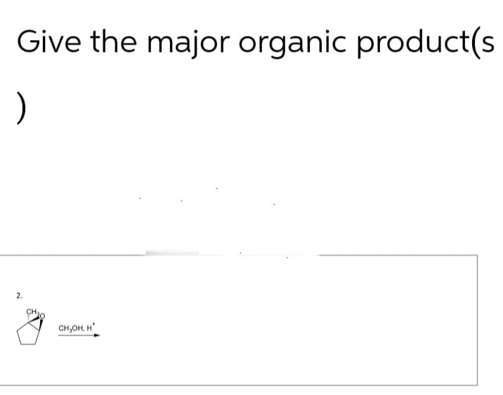 )
Give the major organic product(s
2.
CH
CH₂OH, H