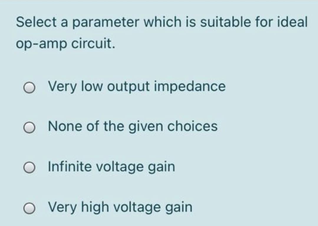 Select a parameter which is suitable for ideal
op-amp circuit.
O Very low output impedance
O None of the given choices
O Infinite voltage gain
O Very high voltage gain
