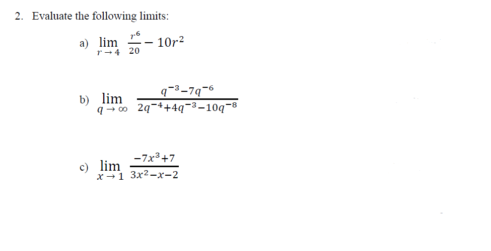 2. Evaluate the following limits:
a) lim
7.6
r4 20
-
1012
b) lim
q∞o 2q4+4q-3-10q-8
c) lim
-7x3+7
x1 3x2-x-2