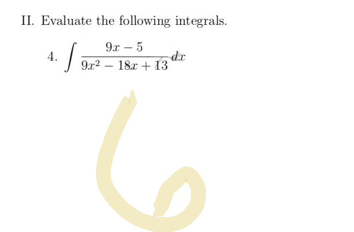 II. Evaluate the following integrals.
4.
J
9x - 5
dx
18x + 13
9x²
6